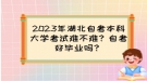 2023年湖北自考本科大學(xué)考試難不難？自考好畢業(yè)嗎？