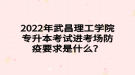 2022年武昌理工學院專升本考試進考場防疫要求是什么？