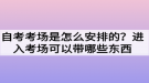 自考考場是怎么安排的？進(jìn)入考場可以帶哪些東西