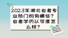 2023年湖北自考專業(yè)熱門的有哪些？自考學歷認可度怎么樣？