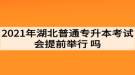 2021年湖北普通專升本考試會提前舉行嗎？考生如何準(zhǔn)備