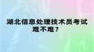 湖北信息處理技術員考試難不難？