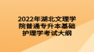 2022年湖北文理學(xué)院普通專(zhuān)升本基礎(chǔ)護(hù)理學(xué)考試大綱