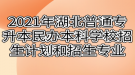 2021年湖北普通專升本民辦本科學(xué)校招生計劃和招生專業(yè)