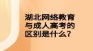 湖北網(wǎng)絡(luò)教育與成人高考的區(qū)別是什么？