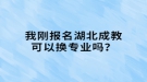 我剛報(bào)名湖北成教可以換專業(yè)嗎？