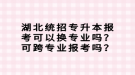 湖北統(tǒng)招專升本報考可以換專業(yè)嗎？可跨專業(yè)報考嗎？