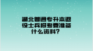 湖北普通專升本退役士兵報(bào)考要準(zhǔn)備什么資料？