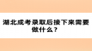 湖北成考錄取后接下來需要做什么？