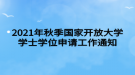 2021年秋季國(guó)家開(kāi)放大學(xué)學(xué)士學(xué)位申請(qǐng)工作通知