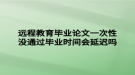 遠(yuǎn)程教育畢業(yè)論文一次性沒通過(guò)畢業(yè)時(shí)間會(huì)延遲嗎