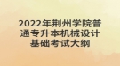 2022年荊州學院普通專升本機械設(shè)計基礎(chǔ)考試大綱