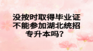 沒按時取得畢業(yè)證不能參加湖北統(tǒng)招專升本嗎？