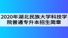 2020年湖北民族大學(xué)科技學(xué)院普通專升本招生簡章