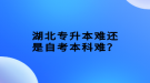 湖北專升本難還是自考本科難？