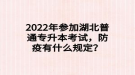 2022年參加湖北普通專升本考試，防疫有什么規(guī)定？