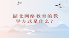 湖北網(wǎng)絡(luò)教育的教學方式是什么？