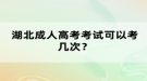 湖北成人高考考試可以考幾次？