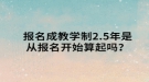 報(bào)名成教學(xué)制2.5年是從報(bào)名開始算起嗎？