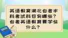 英語教育湖北自考本科考試科目有哪些？自考英語教育要學(xué)些什么？