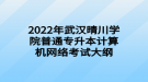 2022年武漢晴川學院普通專升本計算機網(wǎng)絡考試大綱