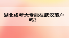 湖北成考大專能在武漢落戶嗎？