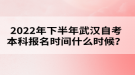 2022年下半年武漢自考本科報名時間什么時候？