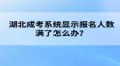 湖北成考系統(tǒng)顯示報(bào)名人數(shù)滿了怎么辦？