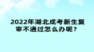 2022年湖北成考新生復(fù)審不通過怎么辦呢？