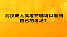 武漢成人高考在哪可以看到自己的考場(chǎng)？