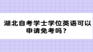 湖北自考學(xué)士學(xué)位英語可以申請免考嗎？