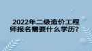 2022年二級造價工程師報名需要什么學歷？