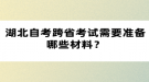 湖北自考跨省考試需要準備哪些材料？