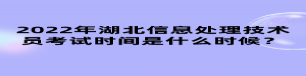 2022年湖北信息處理技術(shù)員考試時間是什么時候？