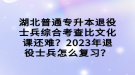 湖北普通專升本退役士兵綜合考查比文化課還難？2023年退役士兵怎么復(fù)習(xí)？