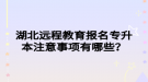 湖北遠程教育報名專升本注意事項有哪些？