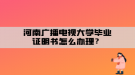 河南廣播電視大學(xué)畢業(yè)證明書(shū)怎么辦理？