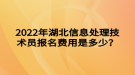 2022年湖北信息處理技術員報名費用是多少？