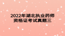 2022年湖北執(zhí)業(yè)藥師資格證考試真題三