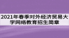 2021年春季對外經(jīng)濟貿(mào)易大學(xué)網(wǎng)絡(luò)教育招生簡章