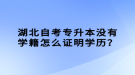 湖北自考專升本沒有學籍怎么證明學歷？