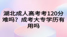 湖北成人高考考120分難嗎？成考大專(zhuān)學(xué)歷有用嗎