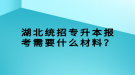 湖北統(tǒng)招專升本報考需要什么材料？