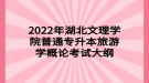 2022年湖北文理學(xué)院普通專(zhuān)升本旅游學(xué)概論考試大綱