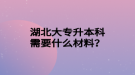 湖北大專升本科需要什么材料？