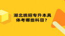 湖北統(tǒng)招專升本具體考哪些科目？