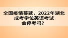 全國(guó)疫情蔓延，2022年湖北成考學(xué)位英語(yǔ)考試會(huì)?？紗?？