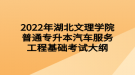 2022年湖北文理學(xué)院普通專(zhuān)升本汽車(chē)服務(wù)工程基礎(chǔ)考試大綱