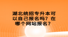 湖北統(tǒng)招專升本可以自己報(bào)名嗎？在哪個(gè)網(wǎng)站報(bào)名？