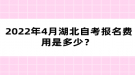  2022年4月湖北自考報名費用是多少？